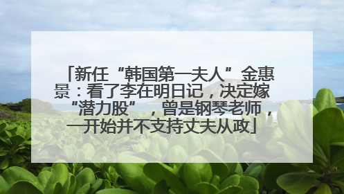新任“韩国第一夫人”金惠景：看了李在明日记，决定嫁“潜力股”，曾是钢琴老师，一开始并不支持丈夫从政