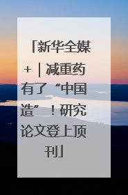 新华全媒+｜减重药有了“中国造”！研究论文登上顶刊
