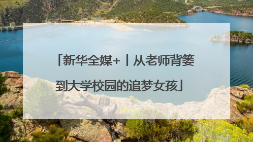 新华全媒+丨从老师背篓到大学校园的追梦女孩