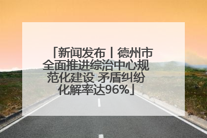 新闻发布丨德州市全面推进综治中心规范化建设 矛盾纠纷化解率达96%
