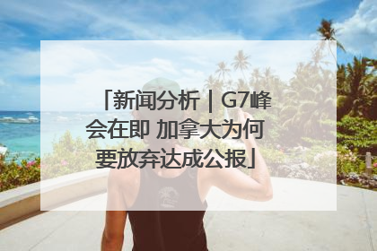新闻分析｜G7峰会在即 加拿大为何要放弃达成公报