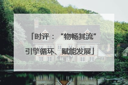 时评：“物畅其流”引擎循环、赋能发展