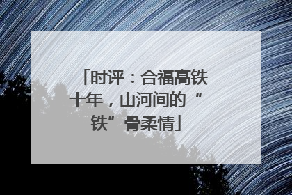 时评：合福高铁十年，山河间的“铁”骨柔情