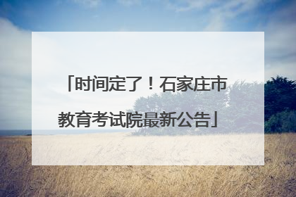 时间定了！石家庄市教育考试院最新公告