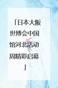 日本大阪世博会中国馆河北活动周精彩启幕