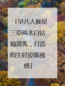 早八人救星三草两木白钻隔离乳，打造妈生好皮既视感