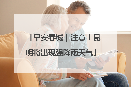 早安春城｜注意！昆明将出现强降雨天气