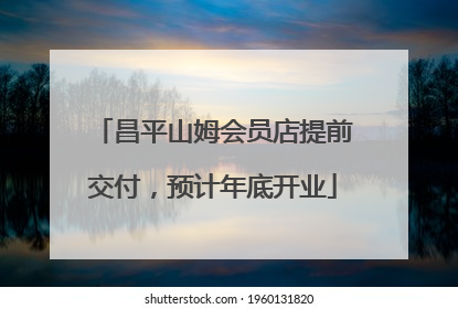昌平山姆会员店提前交付，预计年底开业