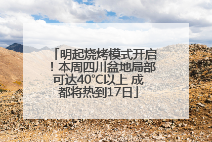明起烧烤模式开启！本周四川盆地局部可达40℃以上 成都将热到17日