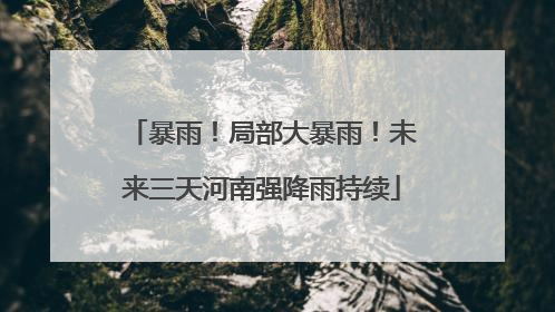 暴雨！局部大暴雨！未来三天河南强降雨持续