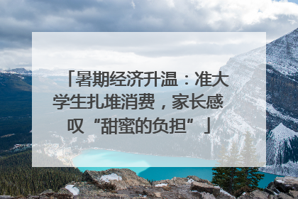 暑期经济升温：准大学生扎堆消费，家长感叹“甜蜜的负担”