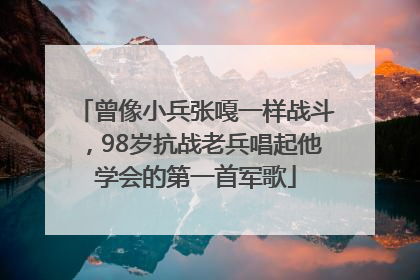 曾像小兵张嘎一样战斗，98岁抗战老兵唱起他学会的第一首军歌