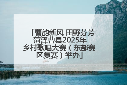 曹韵新风 田野芬芳 菏泽曹县2025年乡村歌唱大赛（东部赛区复赛）举办