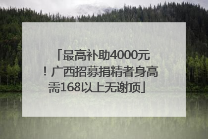 最高补助4000元！广西招募捐精者身高需168以上无谢顶