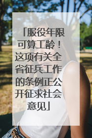 服役年限可算工龄！这项有关全省征兵工作的条例正公开征求社会意见