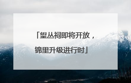 望丛祠即将开放，锦里升级进行时