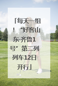每天一组！“好客山东·齐鲁1号”第二列列车12日开行