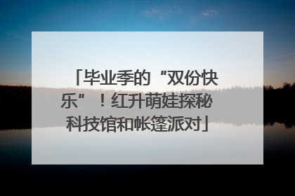 毕业季的“双份快乐”！红升萌娃探秘科技馆和帐篷派对