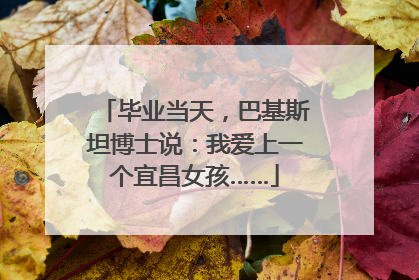 毕业当天，巴基斯坦博士说：我爱上一个宜昌女孩……