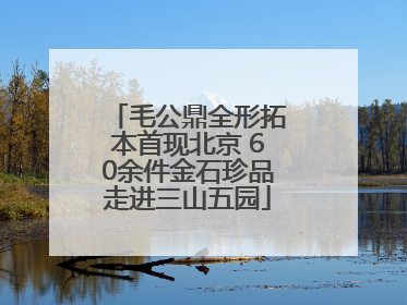 毛公鼎全形拓本首现北京 60余件金石珍品走进三山五园