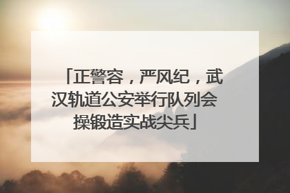 正警容，严风纪，武汉轨道公安举行队列会操锻造实战尖兵