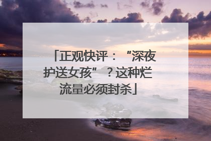 正观快评：“深夜护送女孩”？这种烂流量必须封杀