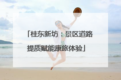 桂东新坊：景区道路提质赋能康旅体验
