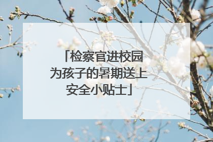 检察官进校园 为孩子的暑期送上安全小贴士