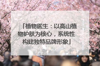 植物医生：以高山植物护肤为核心，系统性构建独特品牌形象