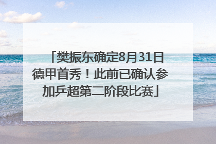 樊振东确定8月31日德甲首秀！此前已确认参加乒超第二阶段比赛