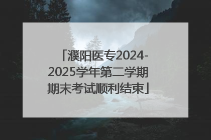 濮阳医专2024-2025学年第二学期期末考试顺利结束