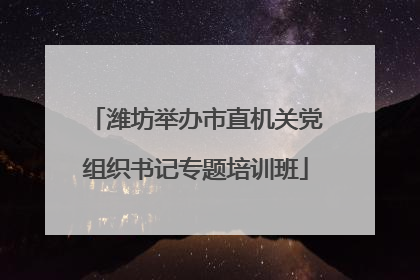 潍坊举办市直机关党组织书记专题培训班