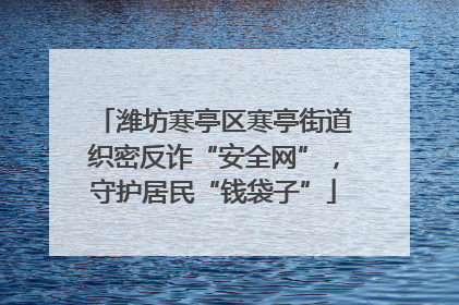 潍坊寒亭区寒亭街道织密反诈“安全网”，守护居民“钱袋子”
