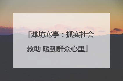 潍坊寒亭：抓实社会救助 暖到群众心里