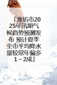 潍坊市2025年汛期气候趋势预测发布 预计夏季全市平均降水量较常年偏多1～2成