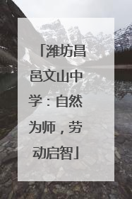 潍坊昌邑文山中学：自然为师，劳动启智