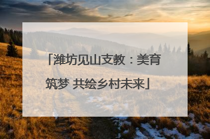 潍坊见山支教：美育筑梦 共绘乡村未来