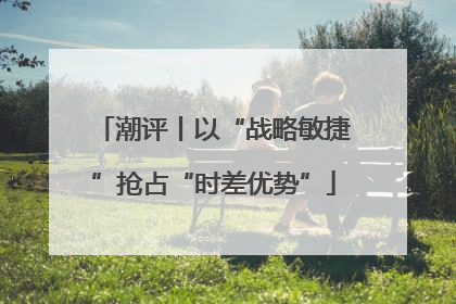 潮评丨以“战略敏捷”抢占“时差优势”