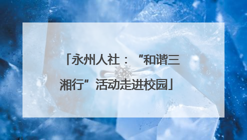 永州人社：“和谐三湘行”活动走进校园