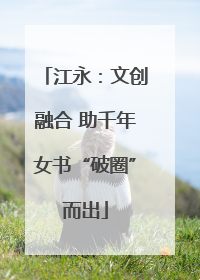 江永：文创融合 助千年女书“破圈”而出