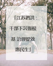 江苏泗洪：干部下沉强根基 治理提效惠民生