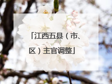 江西五县（市、区）主官调整