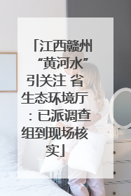 江西赣州“黄河水”引关注 省生态环境厅：已派调查组到现场核实