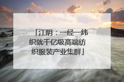 江阴：一经一纬织就千亿级高端纺织服装产业集群