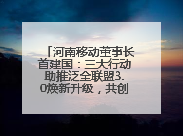 河南移动董事长首建国：三大行动助推泛全联盟3.0焕新升级，共创泛全终端万亿级产业生态
