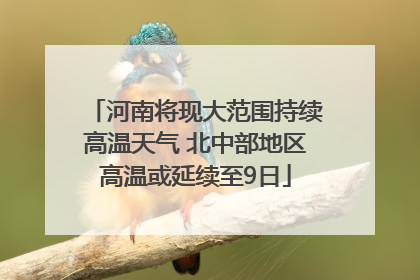 河南将现大范围持续高温天气 北中部地区高温或延续至9日