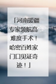 河南援疆专家领航高难度手术！哈密百姓家门口见证奇迹！