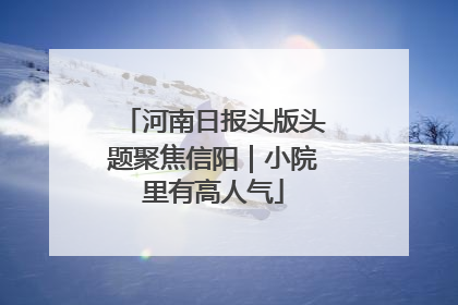 河南日报头版头题聚焦信阳｜小院里有高人气