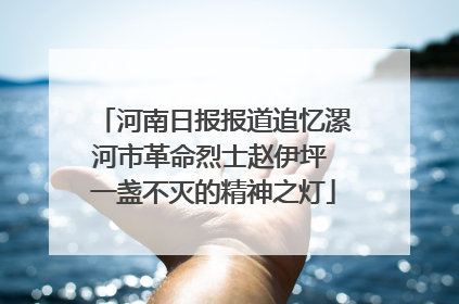 河南日报报道追忆漯河市革命烈士赵伊坪 一盏不灭的精神之灯