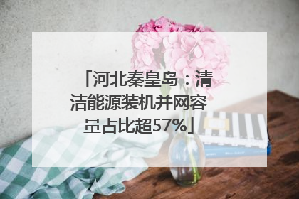 河北秦皇岛：清洁能源装机并网容量占比超57%